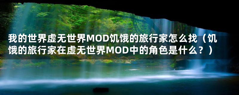 我的世界虚无世界MOD饥饿的旅行家怎么找（饥饿的旅行家在虚无世界MOD中的角色是什么？）