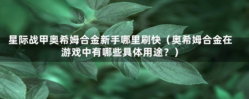 星际战甲奥希姆合金新手哪里刷快（奥希姆合金在游戏中有哪些具体用途？）