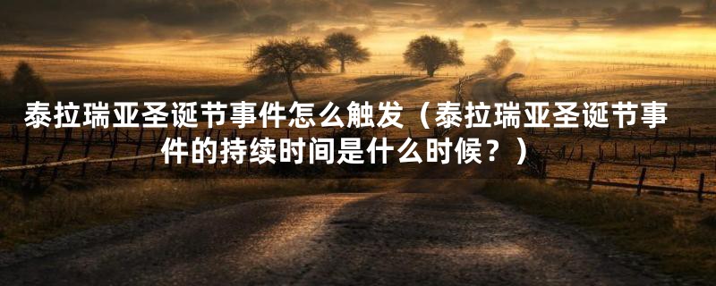 泰拉瑞亚圣诞节事件怎么触发（泰拉瑞亚圣诞节事件的持续时间是什么时候？）