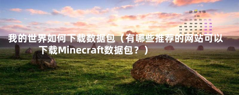 我的世界如何下载数据包（有哪些推荐的网站可以下载Minecraft数据包？）