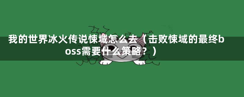 我的世界冰火传说悚域怎么去（击败悚域的最终boss需要什么策略？）