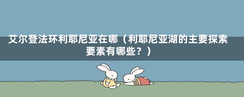 艾尔登法环利耶尼亚在哪（利耶尼亚湖的主要探索要素有哪些？）