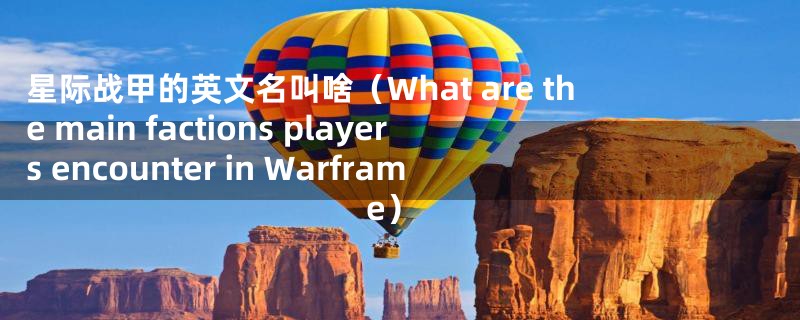 星际战甲的英文名叫啥（What are the main factions players encounter in Warframe）