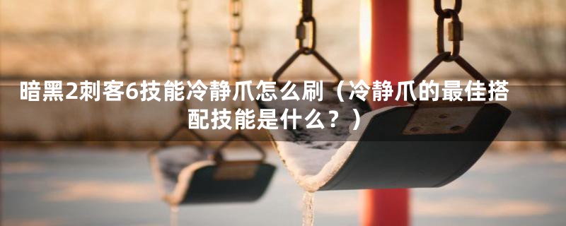 暗黑2刺客6技能冷静爪怎么刷（冷静爪的最佳搭配技能是什么？）