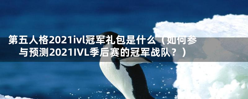 第五人格2021ivl冠军礼包是什么（如何参与预测2021IVL季后赛的冠军战队？）