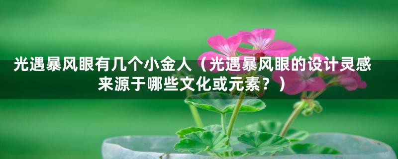 光遇暴风眼有几个小金人（光遇暴风眼的设计灵感来源于哪些文化或元素？）