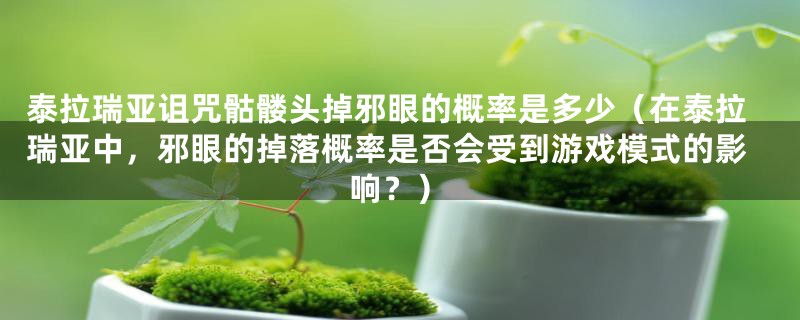 泰拉瑞亚诅咒骷髅头掉邪眼的概率是多少（在泰拉瑞亚中，邪眼的掉落概率是否会受到游戏模式的影响？）