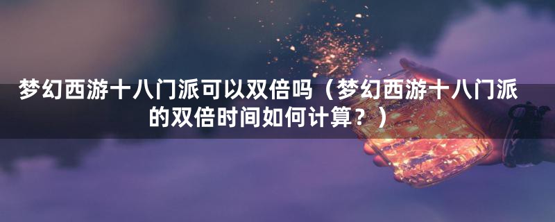 梦幻西游十八门派可以双倍吗（梦幻西游十八门派的双倍时间如何计算？）