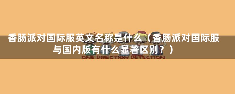 香肠派对国际服英文名称是什么（香肠派对国际服与国内版有什么显著区别？）