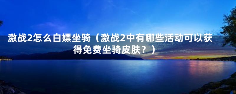 激战2怎么白嫖坐骑（激战2中有哪些活动可以获得免费坐骑皮肤？）