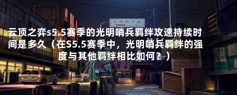 云顶之弈s5.5赛季的光明哨兵羁绊攻速持续时间是多久（在S5.5赛季中，光明哨兵羁绊的强度与其他羁绊相比如何？）