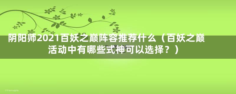 阴阳师2021百妖之巅阵容推荐什么（百妖之巅活动中有哪些式神可以选择？）