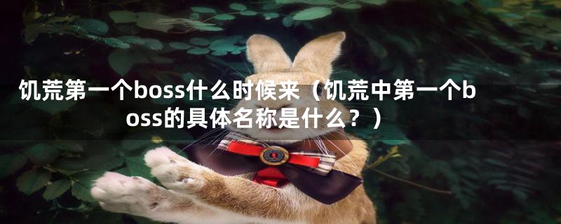 饥荒第一个boss什么时候来（饥荒中第一个boss的具体名称是什么？）