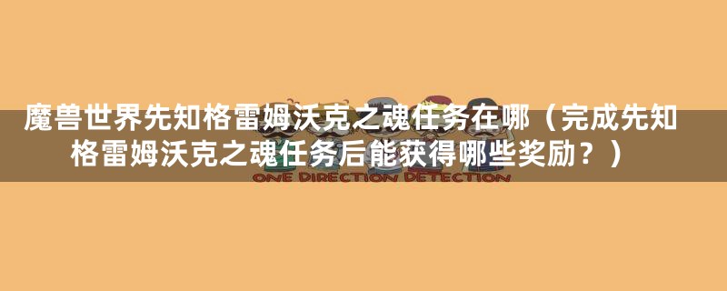 魔兽世界先知格雷姆沃克之魂任务在哪（完成先知格雷姆沃克之魂任务后能获得哪些奖励？）