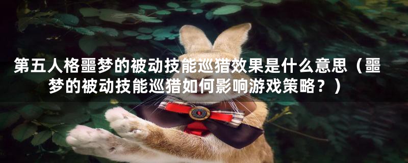 第五人格噩梦的被动技能巡猎效果是什么意思（噩梦的被动技能巡猎如何影响游戏策略？）