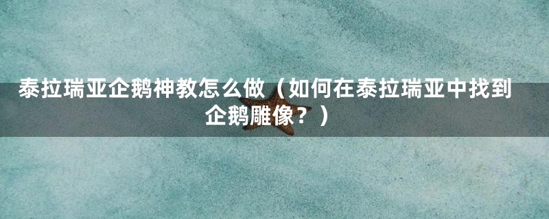 泰拉瑞亚企鹅神教怎么做（如何在泰拉瑞亚中找到企鹅雕像？）