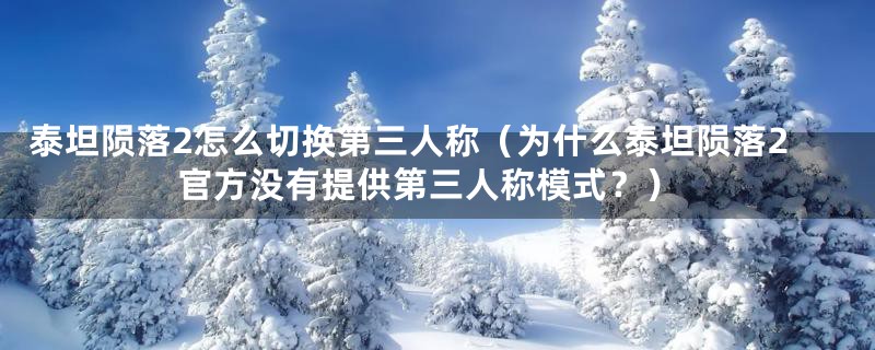 泰坦陨落2怎么切换第三人称（为什么泰坦陨落2官方没有提供第三人称模式？）