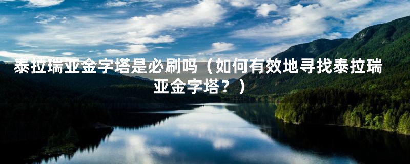 泰拉瑞亚金字塔是必刷吗（如何有效地寻找泰拉瑞亚金字塔？）