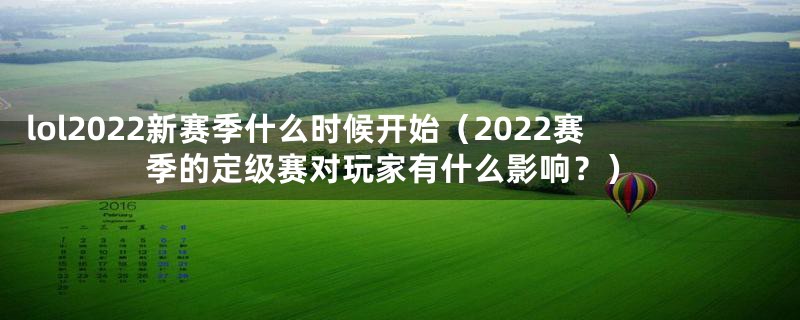 lol2022新赛季什么时候开始（2022赛季的定级赛对玩家有什么影响？）