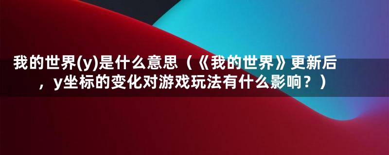 我的世界(y)是什么意思（《我的世界》更新后，y坐标的变化对游戏玩法有什么影响？）