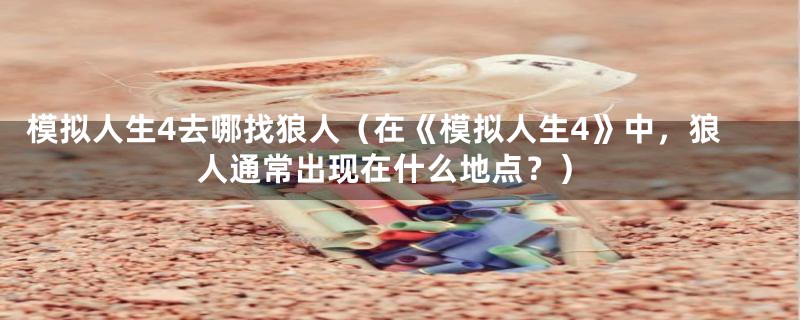 模拟人生4去哪找狼人（在《模拟人生4》中，狼人通常出现在什么地点？）