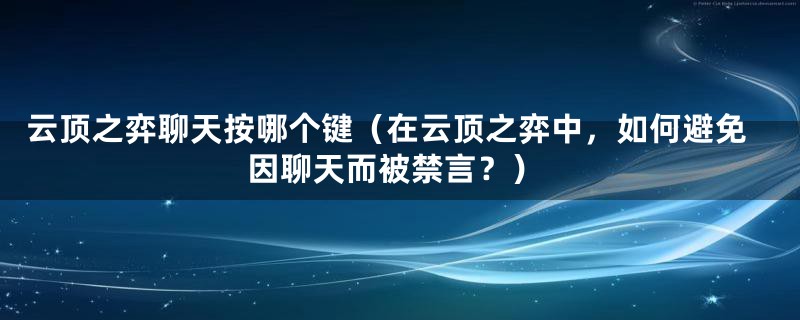 云顶之弈聊天按哪个键（在云顶之弈中，如何避免因聊天而被禁言？）