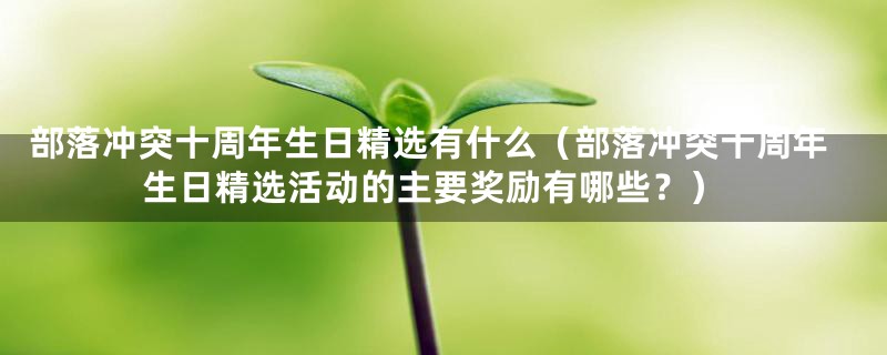 部落冲突十周年生日精选有什么（部落冲突十周年生日精选活动的主要奖励有哪些？）