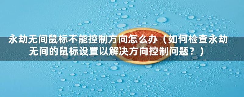 永劫无间鼠标不能控制方向怎么办（如何检查永劫无间的鼠标设置以解决方向控制问题？）