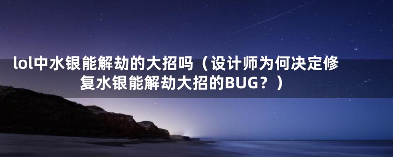 lol中水银能解劫的大招吗（设计师为何决定修复水银能解劫大招的BUG？）