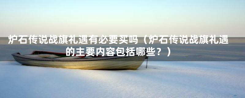 炉石传说战旗礼遇有必要买吗（炉石传说战旗礼遇的主要内容包括哪些？）