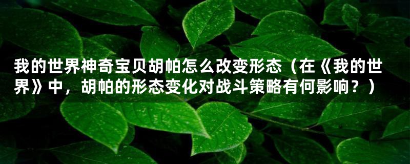 我的世界神奇宝贝胡帕怎么改变形态（在《我的世界》中，胡帕的形态变化对战斗策略有何影响？）