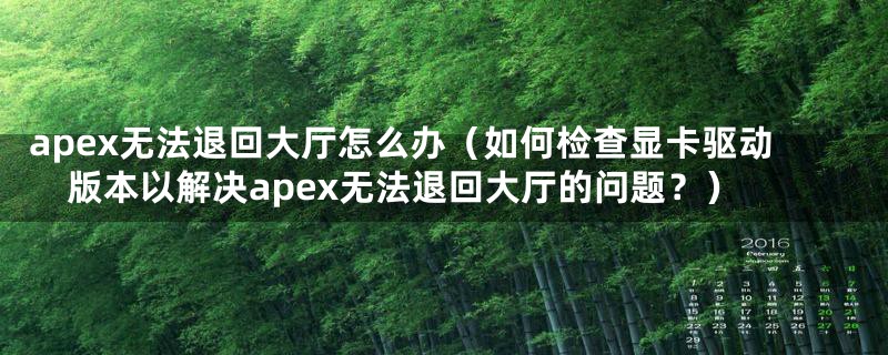 apex无法退回大厅怎么办（如何检查显卡驱动版本以解决apex无法退回大厅的问题？）