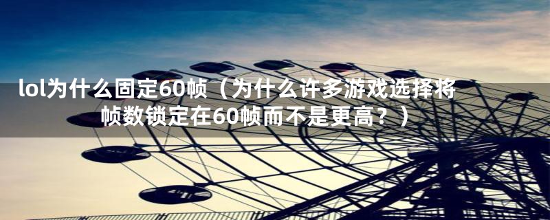 lol为什么固定60帧（为什么许多游戏选择将帧数锁定在60帧而不是更高？）