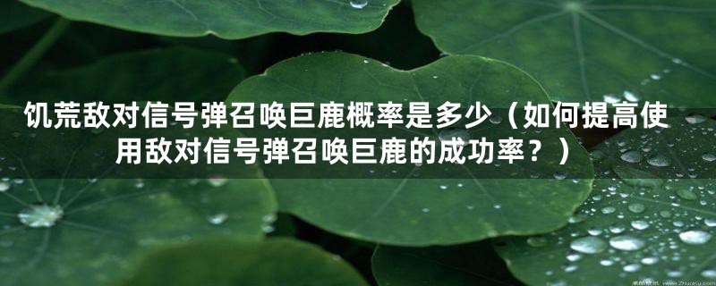 饥荒敌对信号弹召唤巨鹿概率是多少（如何提高使用敌对信号弹召唤巨鹿的成功率？）