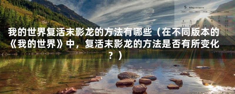 我的世界复活末影龙的方法有哪些（在不同版本的《我的世界》中，复活末影龙的方法是否有所变化？）