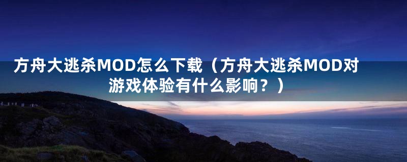 方舟大逃杀MOD怎么下载（方舟大逃杀MOD对游戏体验有什么影响？）