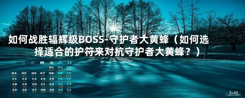 如何战胜辐辉级BOSS-守护者大黄蜂（如何选择适合的护符来对抗守护者大黄蜂？）