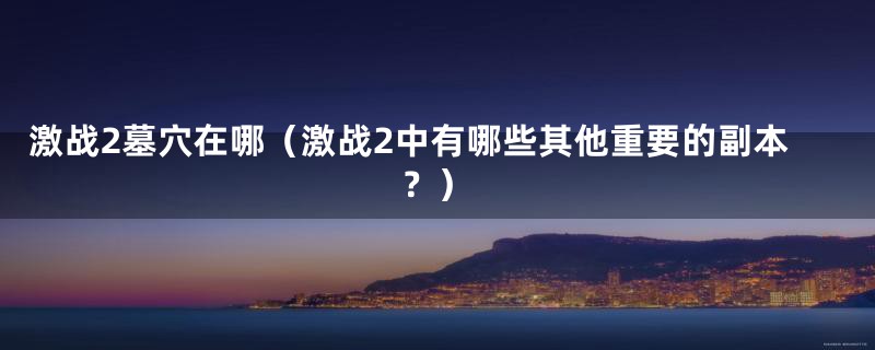 激战2墓穴在哪（激战2中有哪些其他重要的副本？）