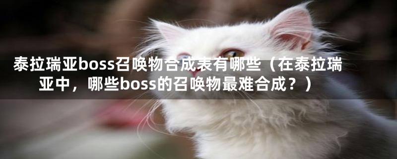 泰拉瑞亚boss召唤物合成表有哪些（在泰拉瑞亚中，哪些boss的召唤物最难合成？）