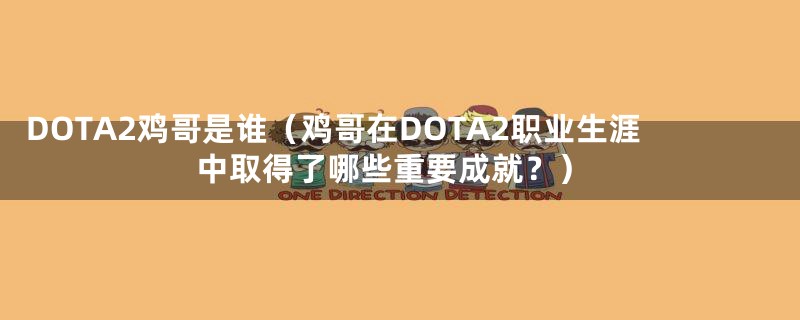 DOTA2鸡哥是谁（鸡哥在DOTA2职业生涯中取得了哪些重要成就？）