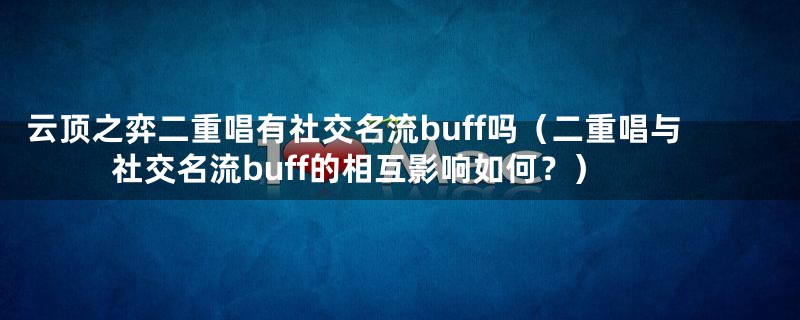 云顶之弈二重唱有社交名流buff吗（二重唱与社交名流buff的相互影响如何？）