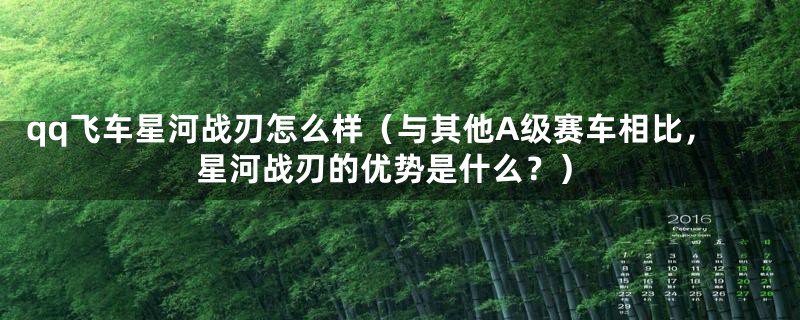 qq飞车星河战刃怎么样（与其他A级赛车相比，星河战刃的优势是什么？）