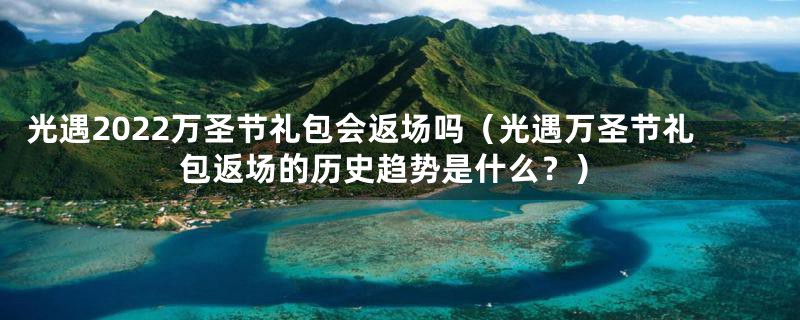 光遇2022万圣节礼包会返场吗（光遇万圣节礼包返场的历史趋势是什么？）