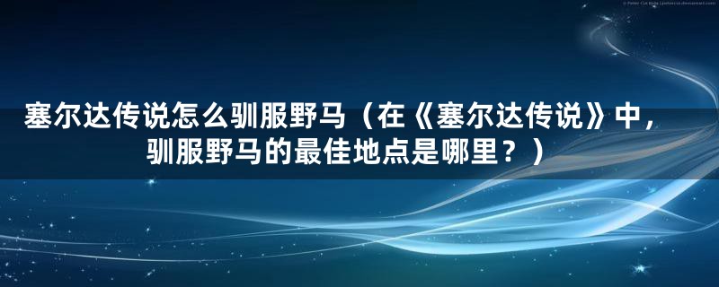 塞尔达传说怎么驯服野马（在《塞尔达传说》中，驯服野马的最佳地点是哪里？）