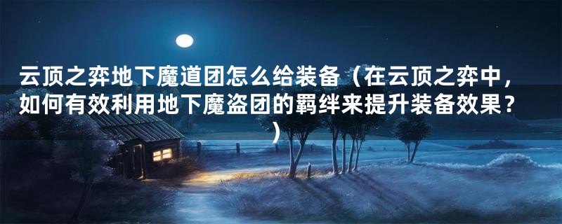 云顶之弈地下魔道团怎么给装备（在云顶之弈中，如何有效利用地下魔盗团的羁绊来提升装备效果？）