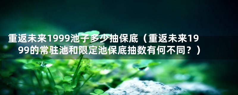 重返未来1999池子多少抽保底（重返未来1999的常驻池和限定池保底抽数有何不同？）