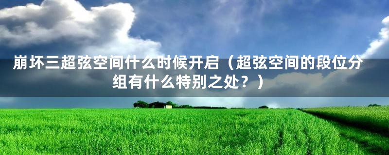 崩坏三超弦空间什么时候开启（超弦空间的段位分组有什么特别之处？）