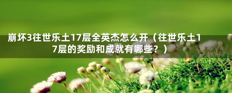 崩坏3往世乐土17层全英杰怎么开（往世乐土17层的奖励和成就有哪些？）