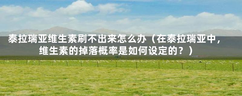 泰拉瑞亚维生素刷不出来怎么办（在泰拉瑞亚中，维生素的掉落概率是如何设定的？）