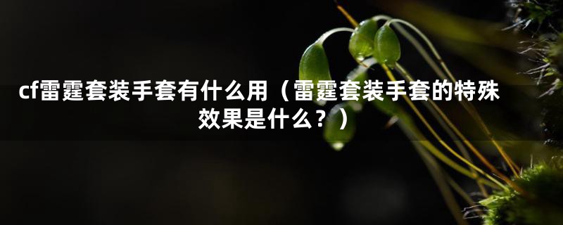 cf雷霆套装手套有什么用（雷霆套装手套的特殊效果是什么？）